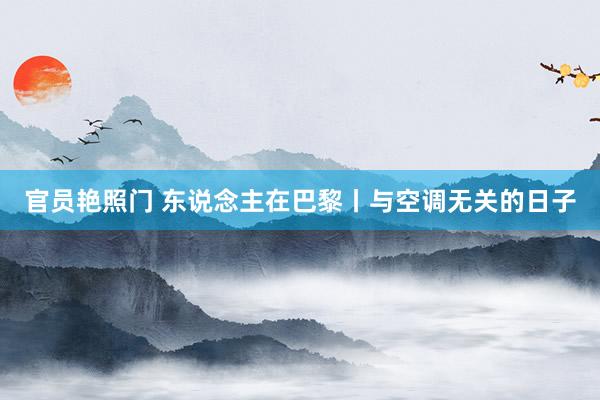 官员艳照门 东说念主在巴黎丨与空调无关的日子