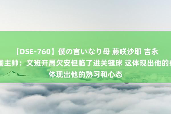 【DSE-760】僕の言いなり母 藤咲沙耶 吉永はるか 法国主帅：文班开局欠安但临了进关键球 这体现出他的熟习和心态