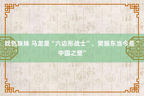 找色妹妹 马龙是“六边形战士”，樊振东当今是“中国之壁”