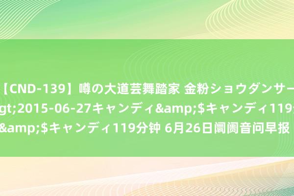 【CND-139】噂の大道芸舞踏家 金粉ショウダンサー 吉川なお</a>2015-06-27キャンディ&$キャンディ119分钟 6月26日阛阓音问早报（周三）