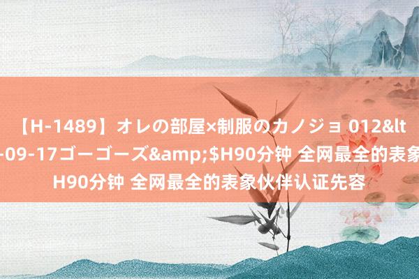 【H-1489】オレの部屋×制服のカノジョ 012</a>2010-09-17ゴーゴーズ&$H90分钟 全网最全的表象伙伴认证先容