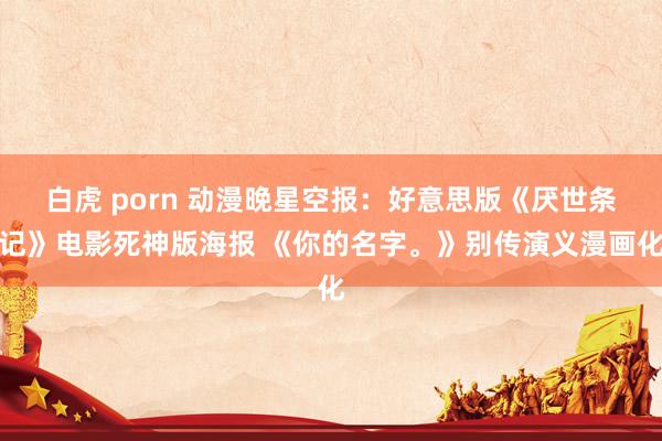 白虎 porn 动漫晚星空报：好意思版《厌世条记》电影死神版海报 《你的名字。》别传演义漫画化