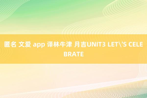 匿名 文爱 app 译林牛津 月吉UNIT3 LET'S CELEBRATE