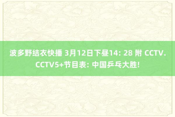 波多野结衣快播 3月12日下昼14: 28 附 CCTV.CCTV5+节目表: 中国乒乓大胜!