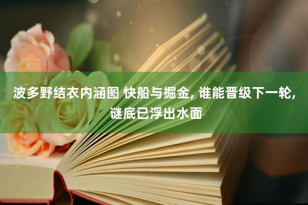波多野结衣内涵图 快船与掘金， 谁能晋级下一轮， 谜底已浮出水面