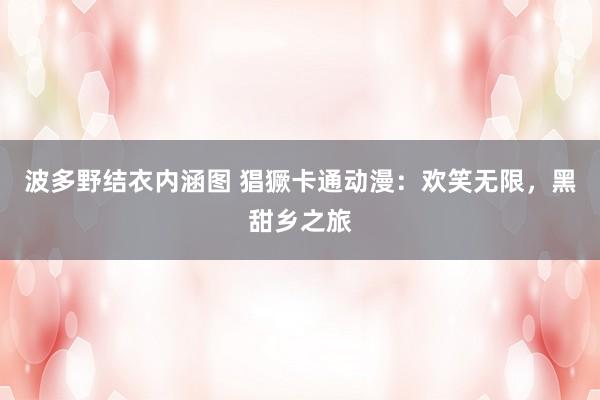 波多野结衣内涵图 猖獗卡通动漫：欢笑无限，黑甜乡之旅