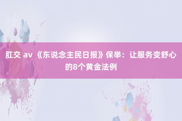肛交 av 《东说念主民日报》保举：让服务变舒心的8个黄金法例