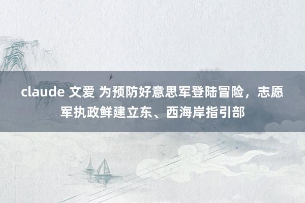 claude 文爱 为预防好意思军登陆冒险，志愿军执政鲜建立东、西海岸指引部