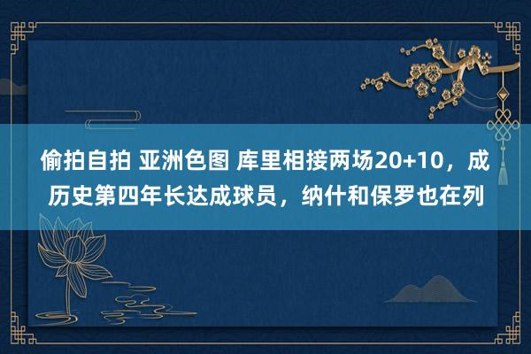 偷拍自拍 亚洲色图 库里相接两场20+10，成历史第四年长达成球员，纳什和保罗也在列